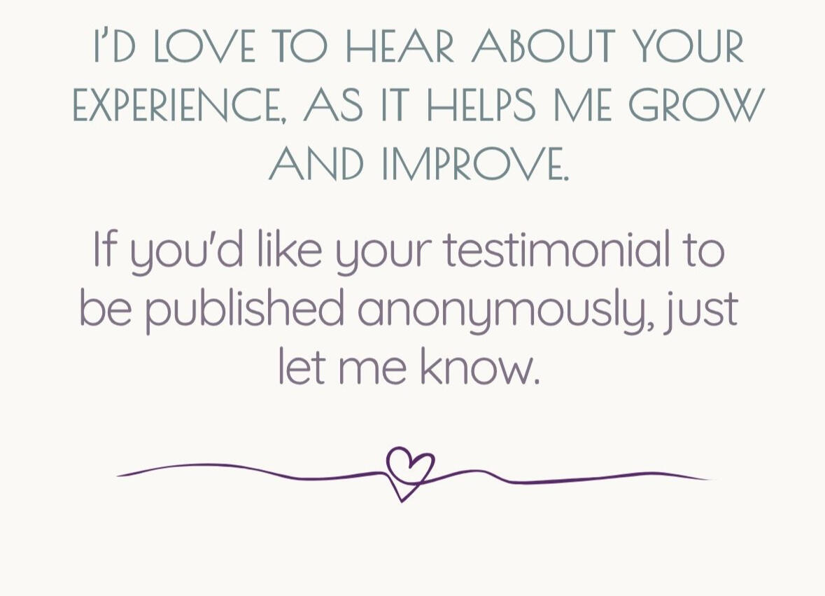 Text image with the message: “I'd love to hear about your experience as it helps me grow and improve. If you'd like your testimonial to be published anonymously, just let me know.” — a warm invitation to share your feedback and support Andrea’s growth.